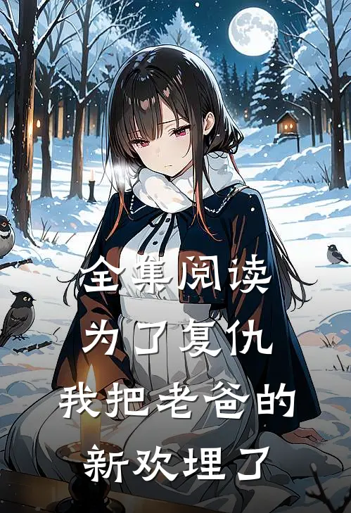 全集阅读为了复仇，我把老爸的新欢埋了