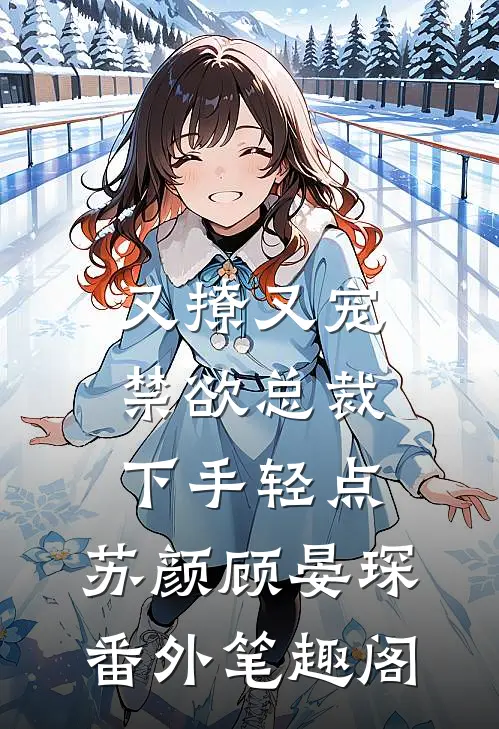 又撩又宠，禁欲总裁下手轻点：苏颜顾晏琛番外笔趣阁