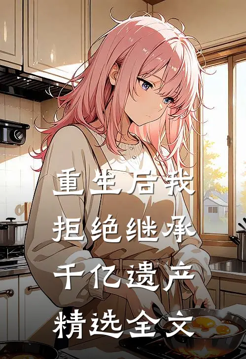 重生后我拒绝继承千亿遗产精选全文