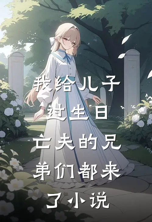 我给儿子过生日,亡夫的兄弟们都来了免费阅读