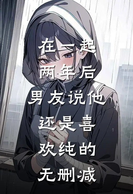 在一起两年后，男友说他还是喜欢纯的无删减