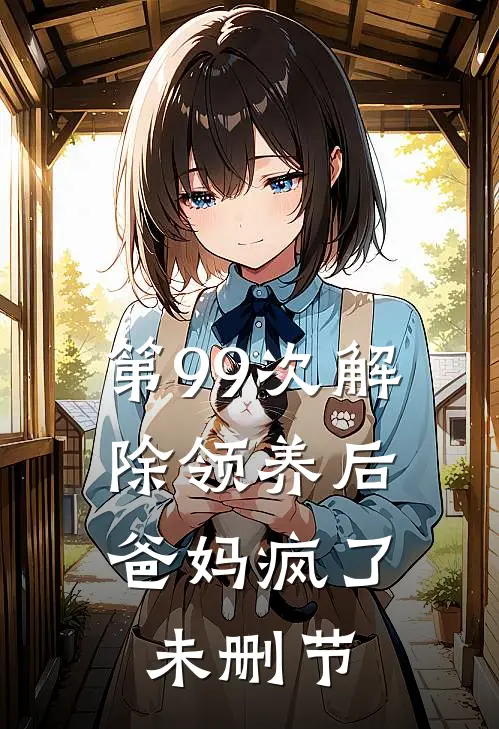 第99次解除领养后，爸妈疯了未删节