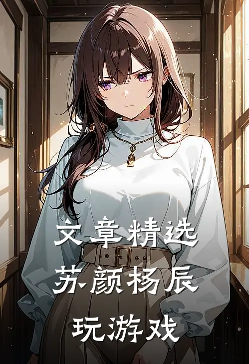 文章精选苏颜杨辰玩游戏
