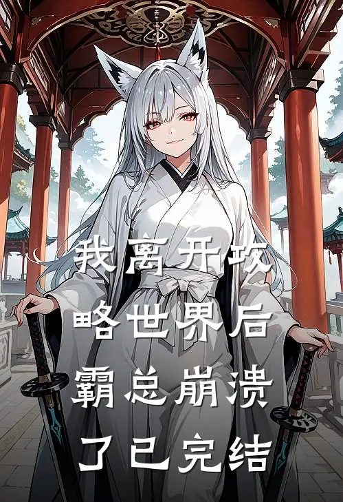我离开攻略世界后，霸总崩溃了已完结