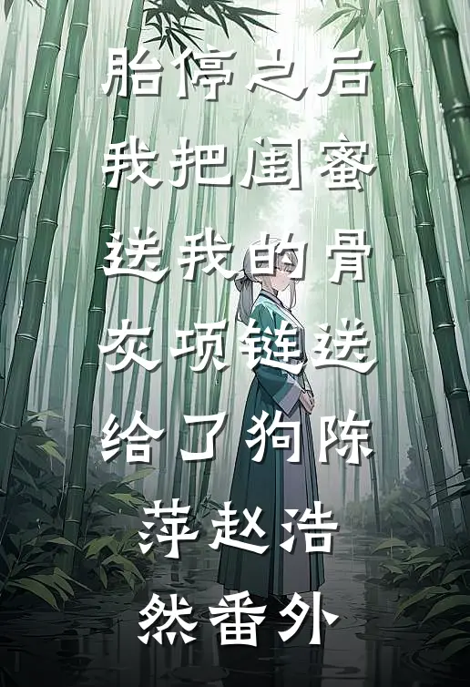胎停之后，我把闺蜜送我的骨灰项链送给了狗陈萍赵浩然番外