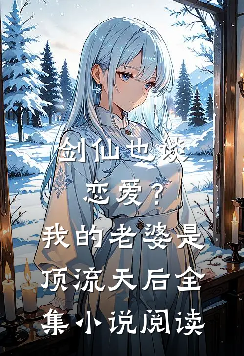 剑仙也谈恋爱？我的老婆是顶流天后全集小说阅读