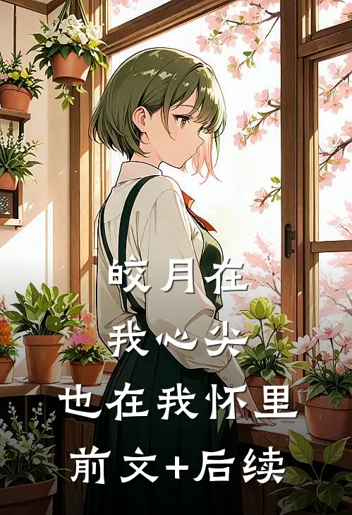 皎月在我心尖，也在我怀里前文+后续