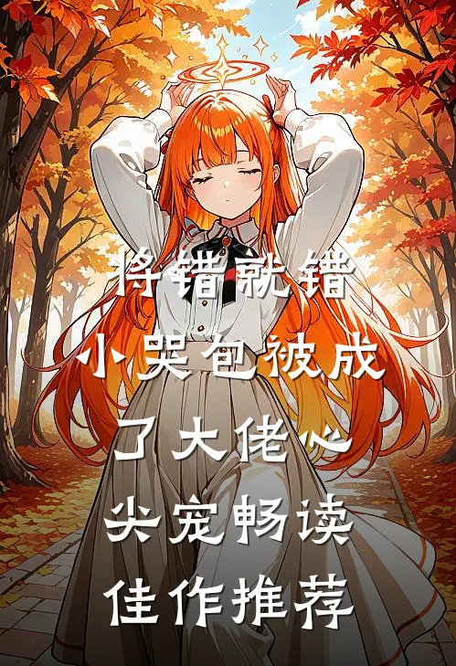 将错就错：小哭包被成了大佬心尖宠畅读佳作推荐