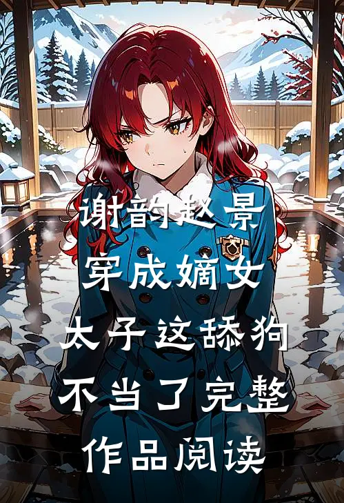 谢韵赵景穿成嫡女,太子这舔狗不当了完整作品阅读
