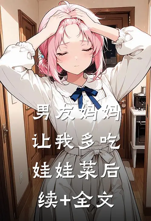 男友妈妈让我多吃娃娃菜后续+全文