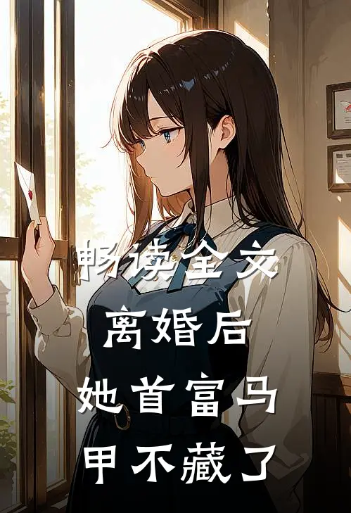 畅读全文离婚后，她首富马甲不藏了