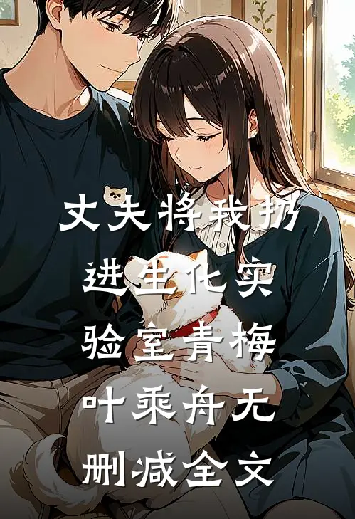 丈夫将我扔进生化实验室青梅叶乘舟无删减全文