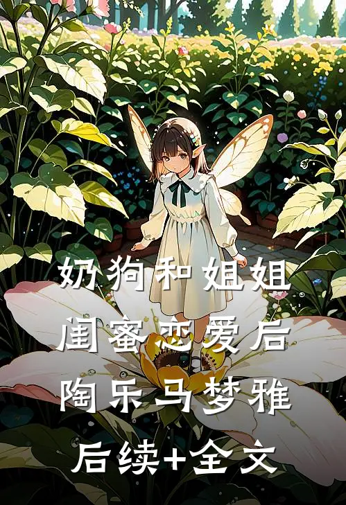 奶狗和姐姐闺蜜恋爱后陶乐马梦雅后续+全文