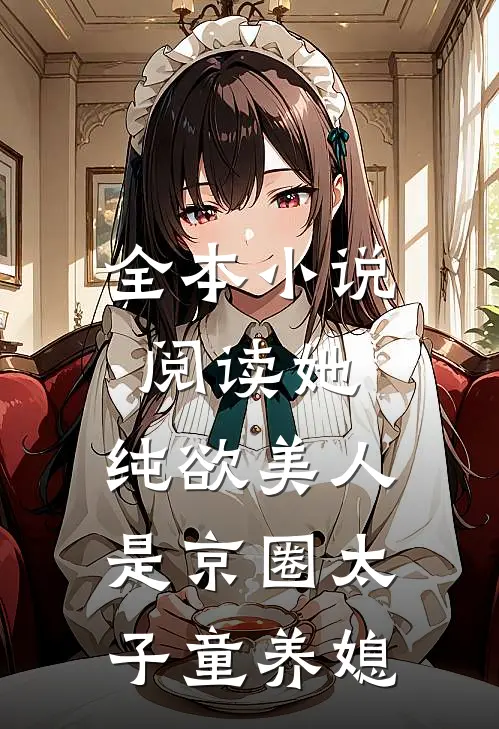 全本小说阅读她，纯欲美人，是京圈太子童养媳