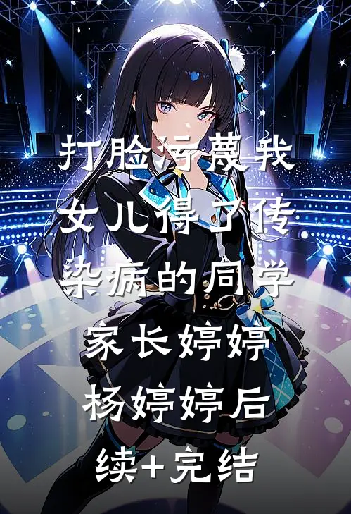 打脸污蔑我女儿得了传染病的同学家长婷婷杨婷婷后续+完结