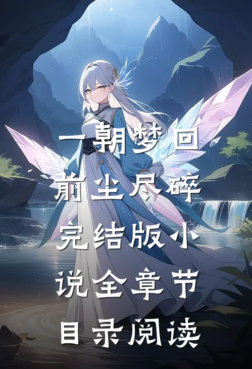 一朝梦回，前尘尽碎完结版小说全章节目录阅读