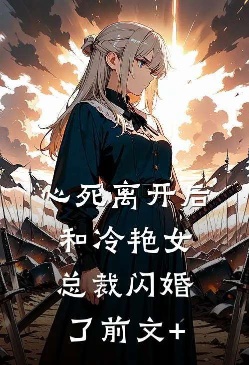 心死离开后，和冷艳女总裁闪婚了前文+