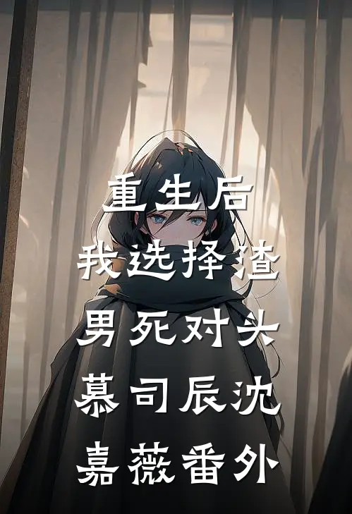 重生后，我选择渣男死对头慕司辰沈嘉薇番外