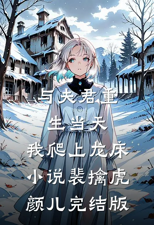 与夫君重生当天，我爬上龙床小说裴擒虎颜儿完结版