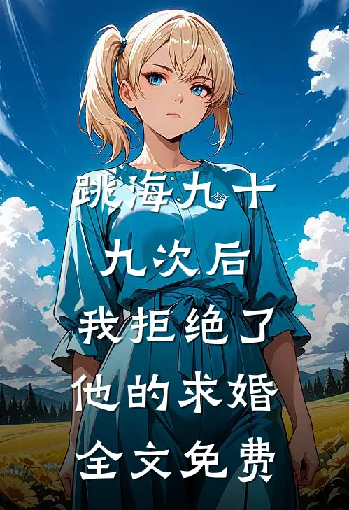 跳海九十九次后，我拒绝了他的求婚全文免费