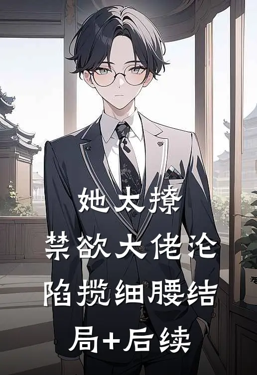她太撩，禁欲大佬沦陷揽细腰结局+后续