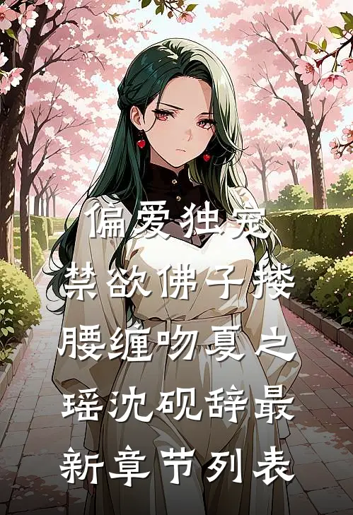 偏爱独宠，禁欲佛子搂腰缠吻夏之瑶沈砚辞最新章节列表