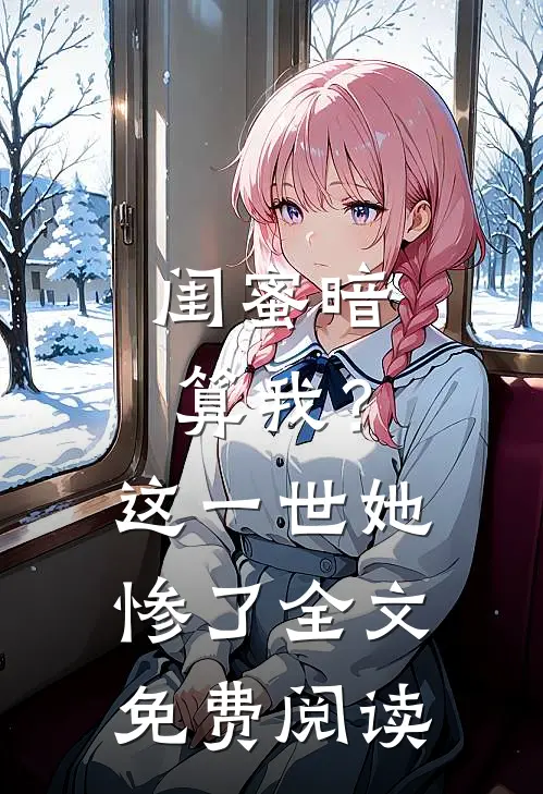 闺蜜暗算我？这一世她惨了全文免费阅读