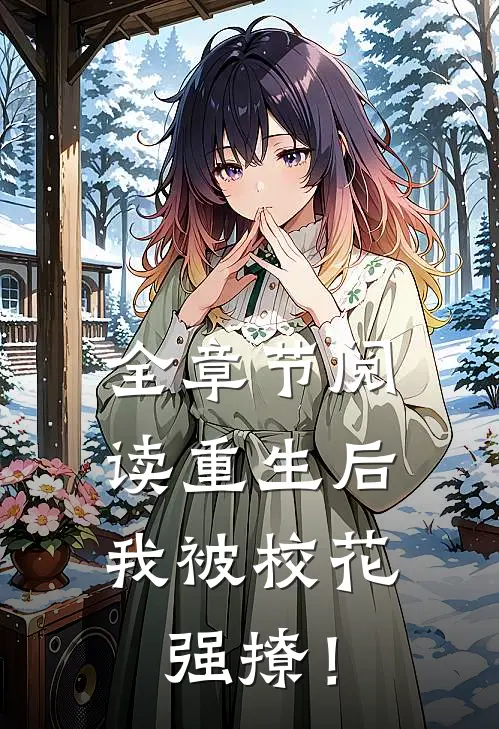 全章节阅读重生后，我被校花强撩！