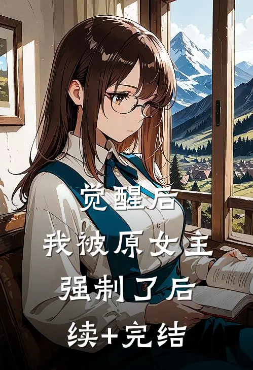 觉醒后，我被原女主强制了后续+完结