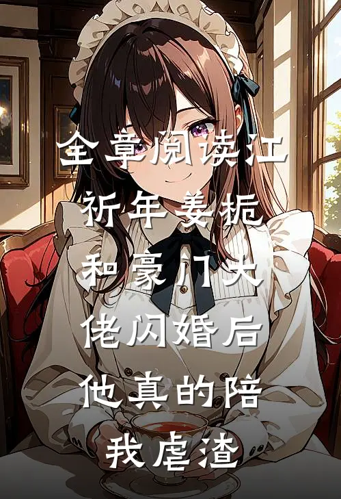 全章阅读江祈年姜栀和豪门大佬闪婚后,他真的陪我虐渣