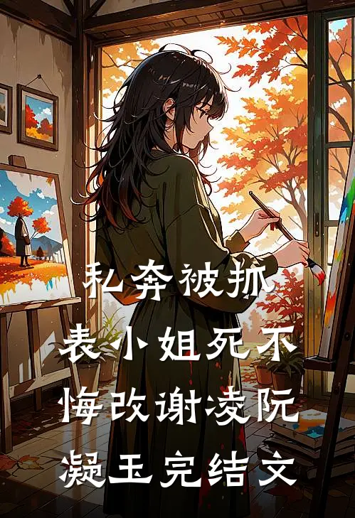 私奔被抓，表小姐死不悔改谢凌阮凝玉完结文