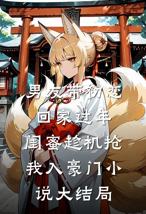 男友带初恋回家过年，闺蜜趁机抢我入豪门小说大结局