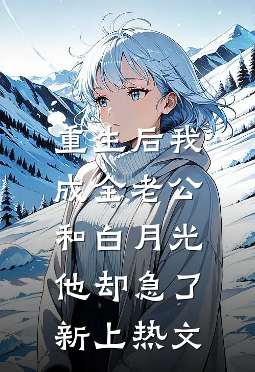 重生后我成全老公和白月光，他却急了新上热文