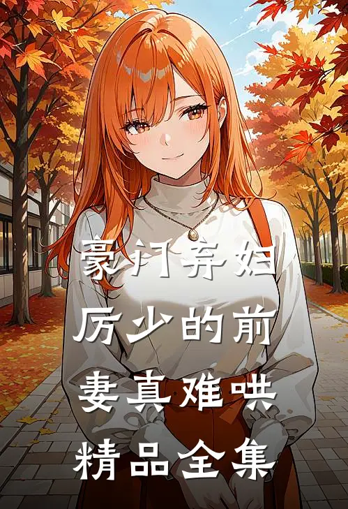 豪门弃妇：厉少的前妻真难哄精品全集