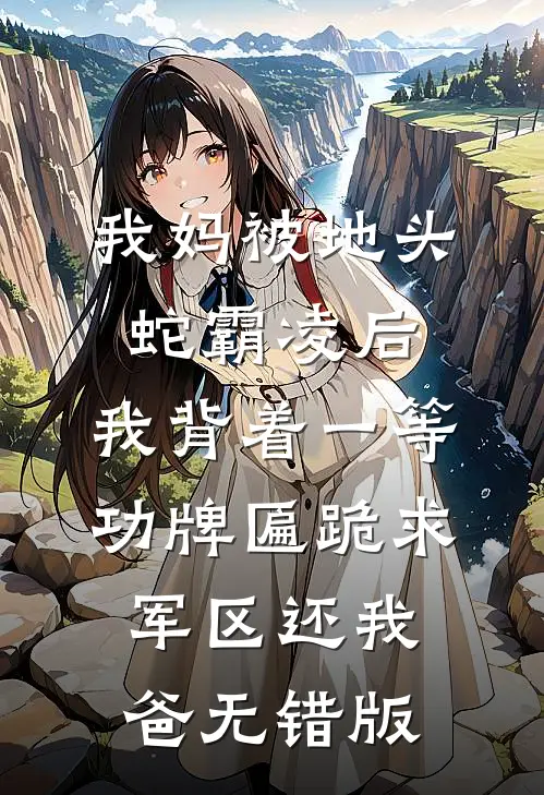 我妈被地头蛇霸凌后，我背着一等功牌匾跪求军区还我爸无错版