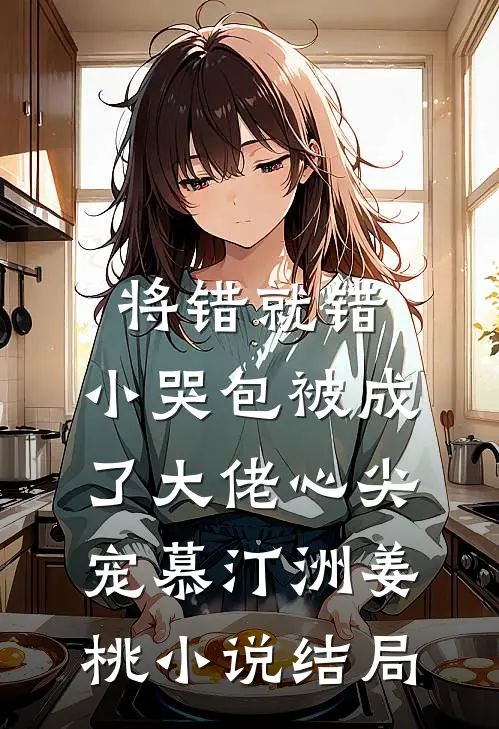 将错就错：小哭包被成了大佬心尖宠慕汀洲姜桃小说结局