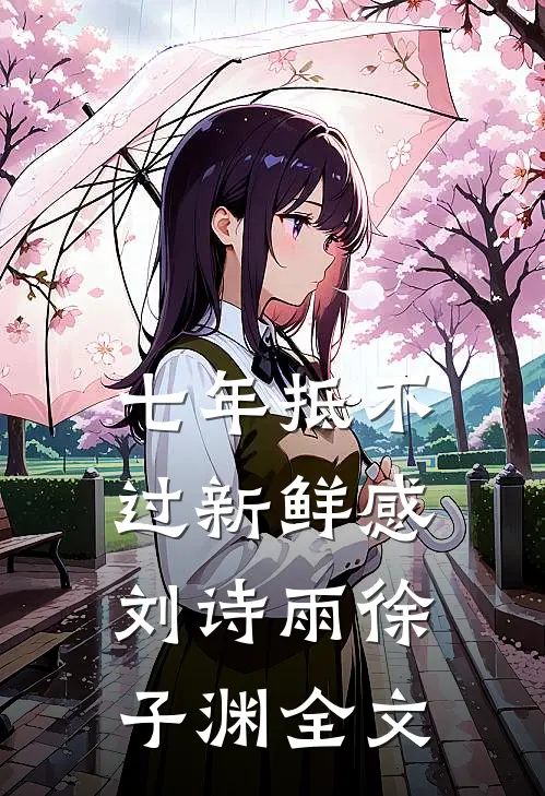 七年抵不过新鲜感刘诗雨徐子渊全文
