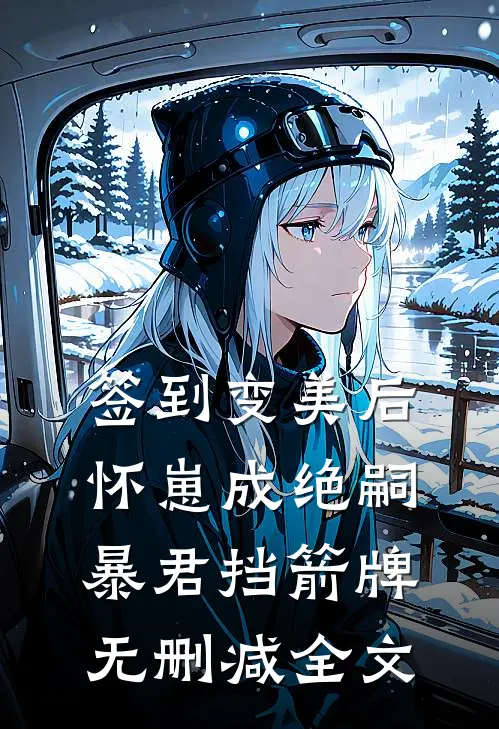 签到变美后怀崽成绝嗣暴君挡箭牌无删减全文