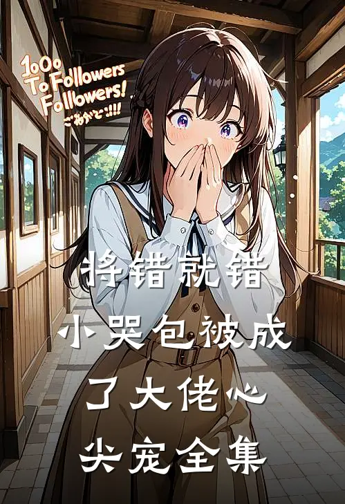 将错就错：小哭包被成了大佬心尖宠 全集