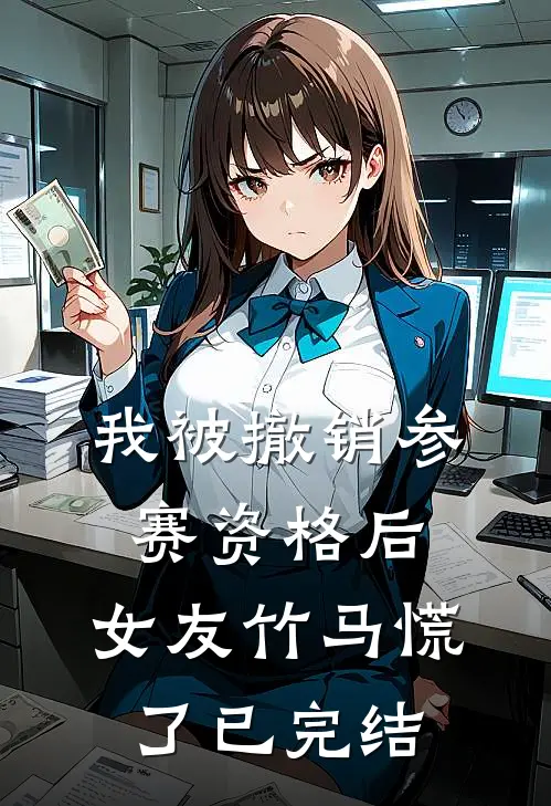 我被撤销参赛资格后，女友竹马慌了已完结