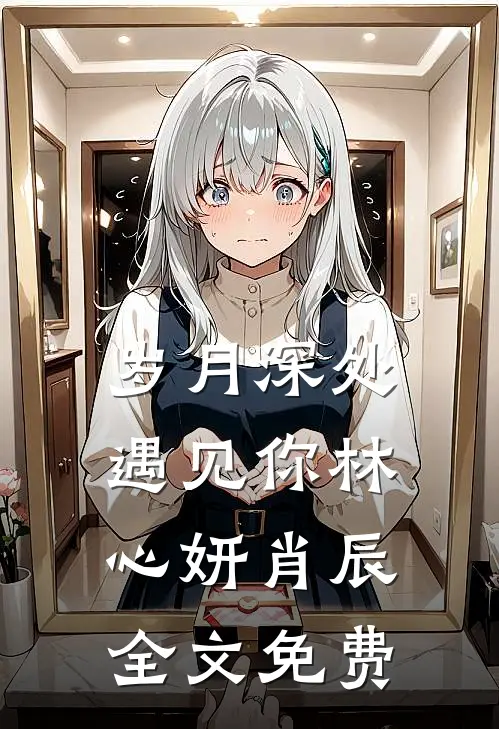 岁月深处遇见你林心妍肖辰全文免费