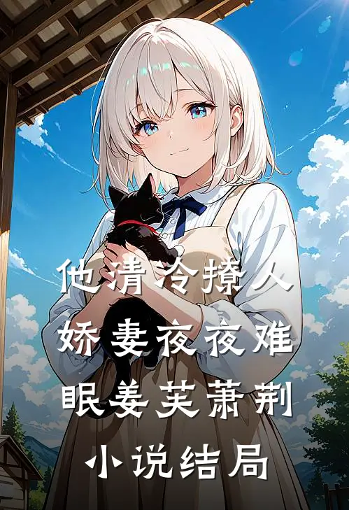 他清冷撩人，娇妻夜夜难眠姜芙萧荆小说结局