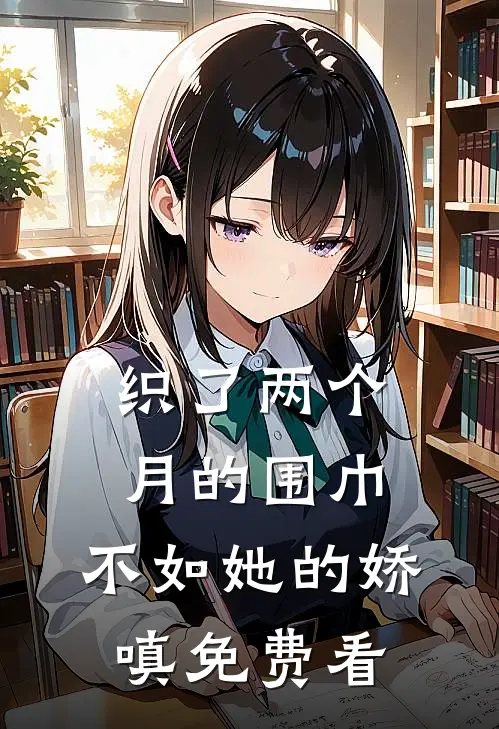 织了两个月的围巾，不如她的娇嗔免费看