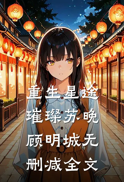 重生星途璀璨苏晚顾明城无删减全文