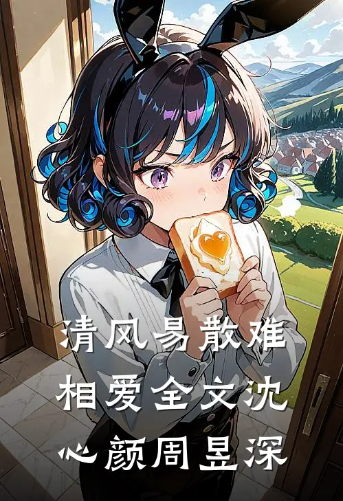清风易散难相爱全文沈心颜周昱深
