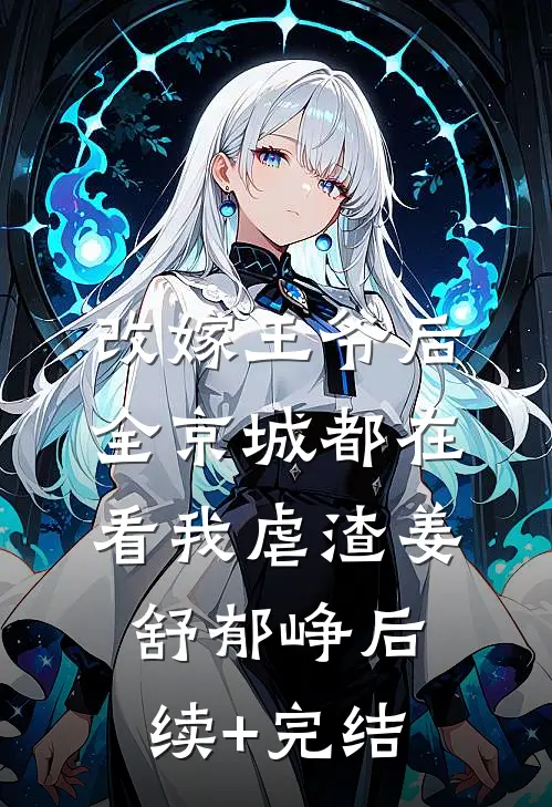 改嫁王爷后，全京城都在看我虐渣姜舒郁峥后续+完结
