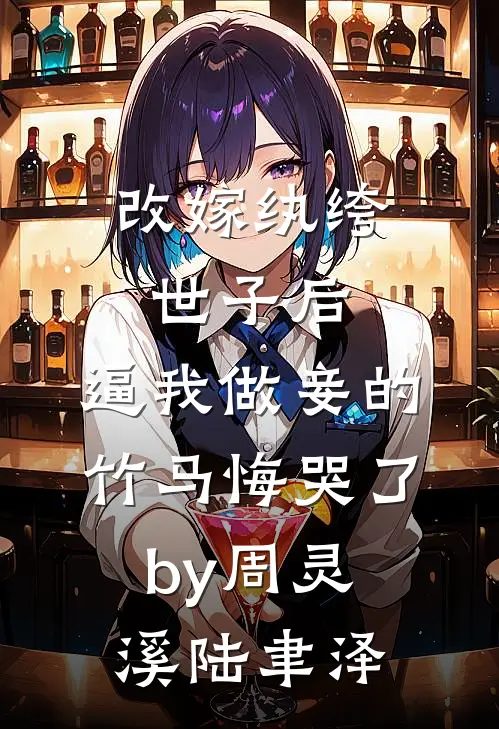 改嫁纨绔世子后，逼我做妾的竹马悔哭了by周灵溪陆聿泽
