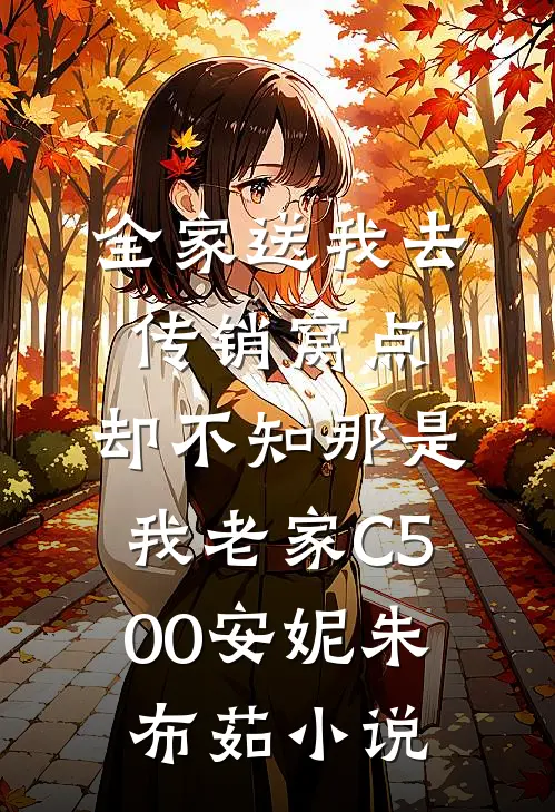 全家送我去传销窝点，却不知那是我老家C500安妮朱布茹小说