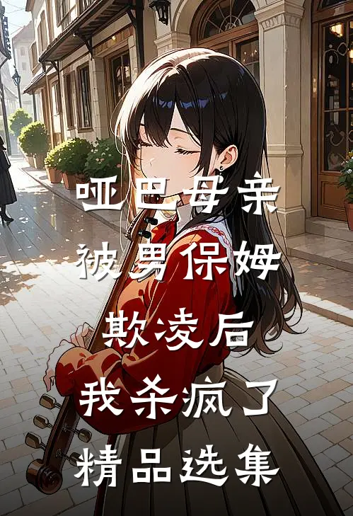 哑巴母亲被男保姆欺凌后,我杀疯了精品选集