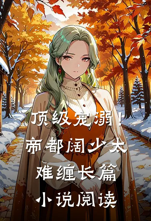 顶级宠溺！帝都阔少太难缠长篇小说阅读